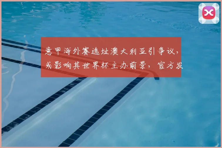 意甲海外赛选址澳大利亚引争议，或影响其世界杯主办前景，官方发出明确警告