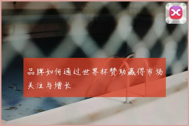品牌如何通过世界杯赞助赢得市场关注与增长