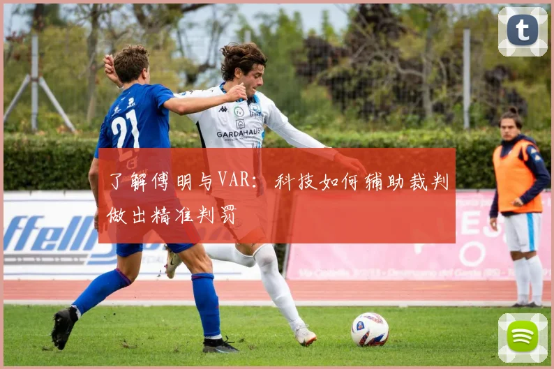 了解傅明与VAR:科技如何辅助裁判做出精准判罚