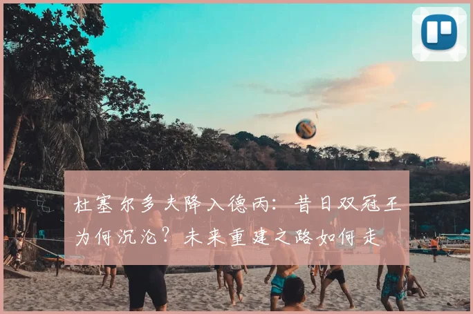 杜塞尔多夫降入德丙:昔日双冠王为何沉沦?未来重建之路如何走
