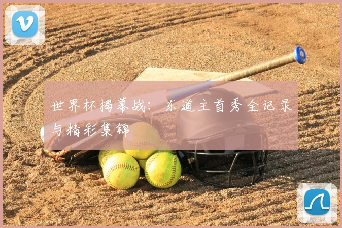 世界杯揭幕战：东道主首秀全记录与精彩集锦