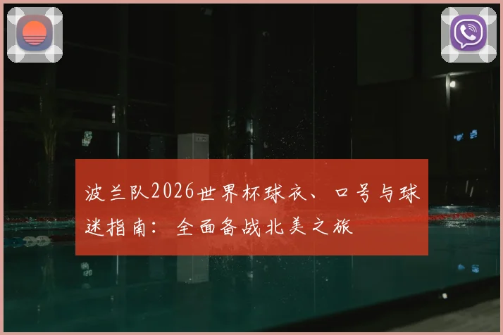 波兰队2026世界杯球衣、口号与球迷指南:全面备战北美之旅
