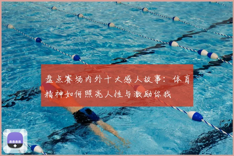 盘点赛场内外十大感人故事：体育精神如何照亮人性与激励你我