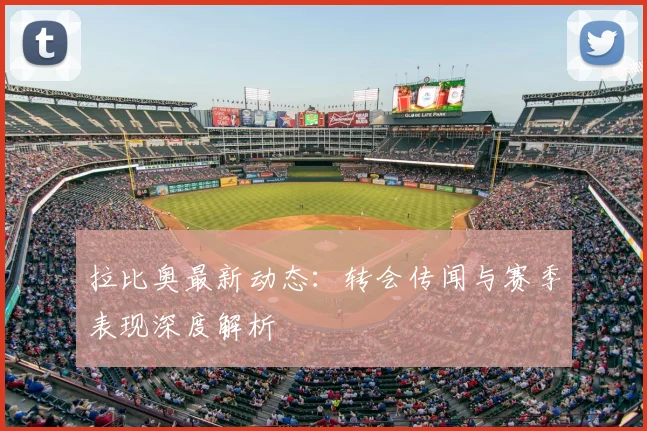 拉比奥最新动态：转会传闻与赛季表现深度解析
