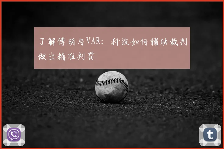 了解傅明与VAR：科技如何辅助裁判做出精准判罚